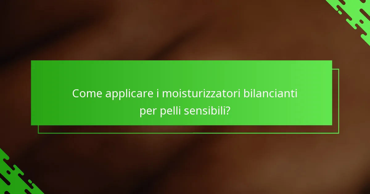 Come applicare i moisturizzatori bilancianti per pelli sensibili?