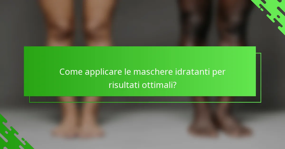 Come applicare le maschere idratanti per risultati ottimali?