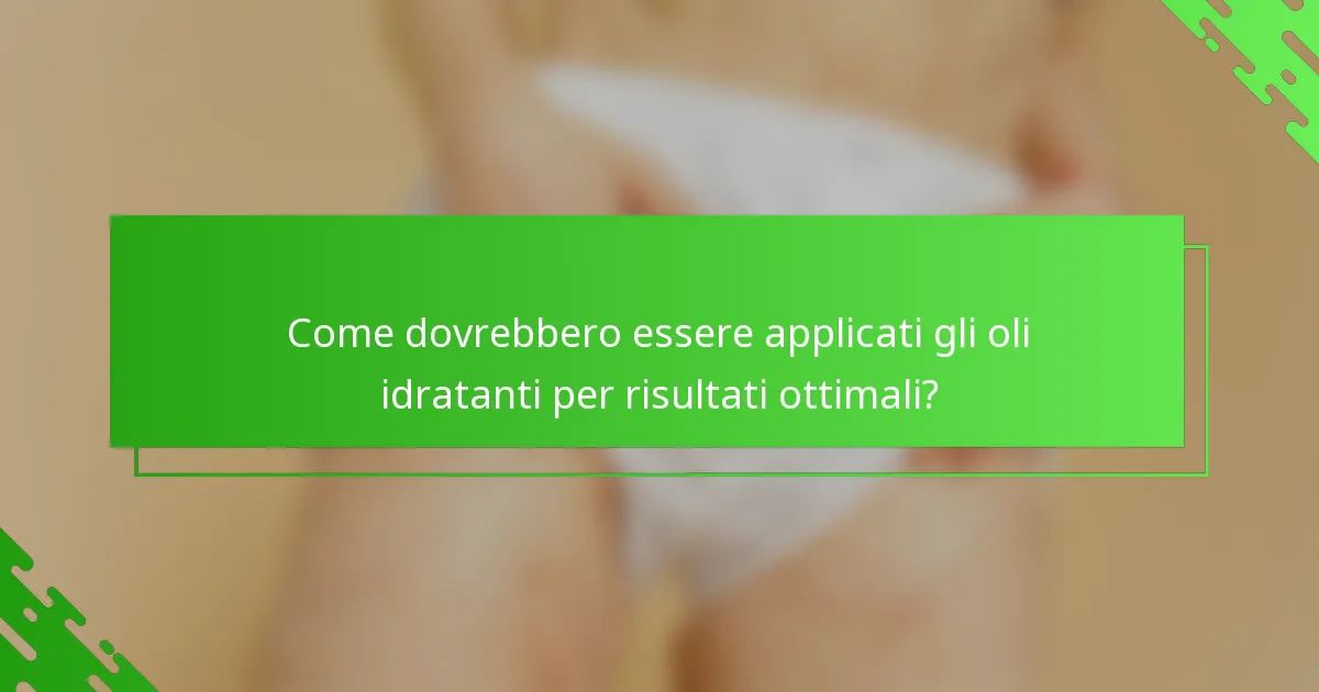 Come dovrebbero essere applicati gli oli idratanti per risultati ottimali?