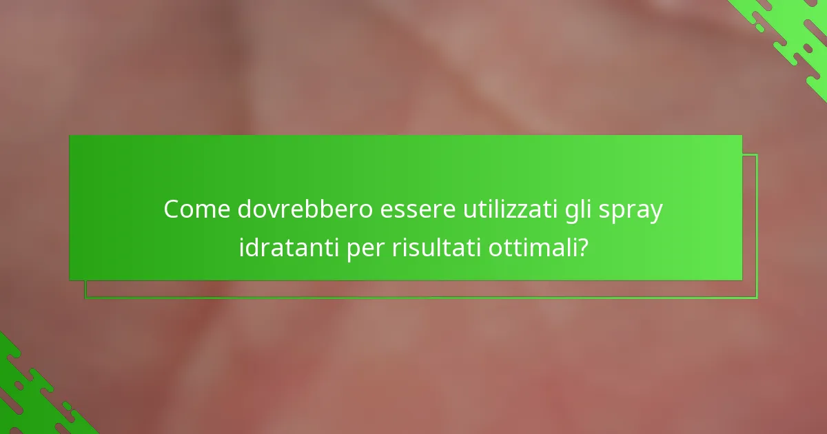 Come dovrebbero essere utilizzati gli spray idratanti per risultati ottimali?
