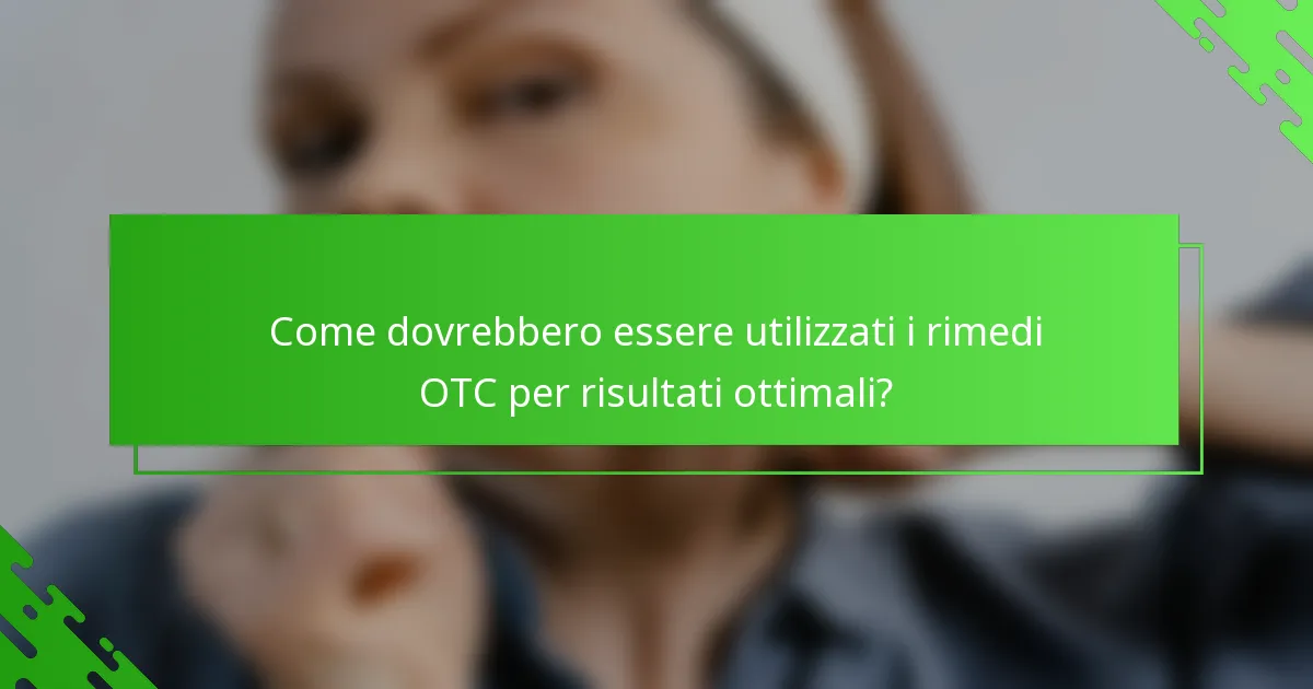 Come dovrebbero essere utilizzati i rimedi OTC per risultati ottimali?