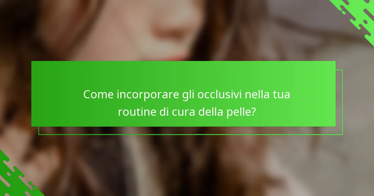 Come incorporare gli occlusivi nella tua routine di cura della pelle?