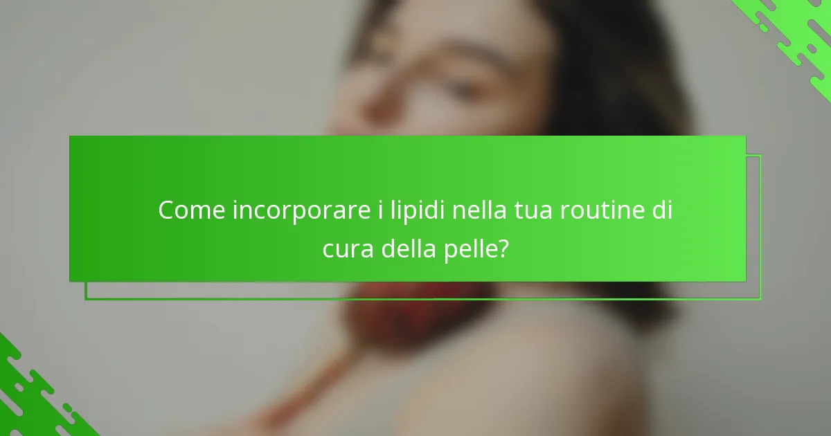 Come incorporare i lipidi nella tua routine di cura della pelle?