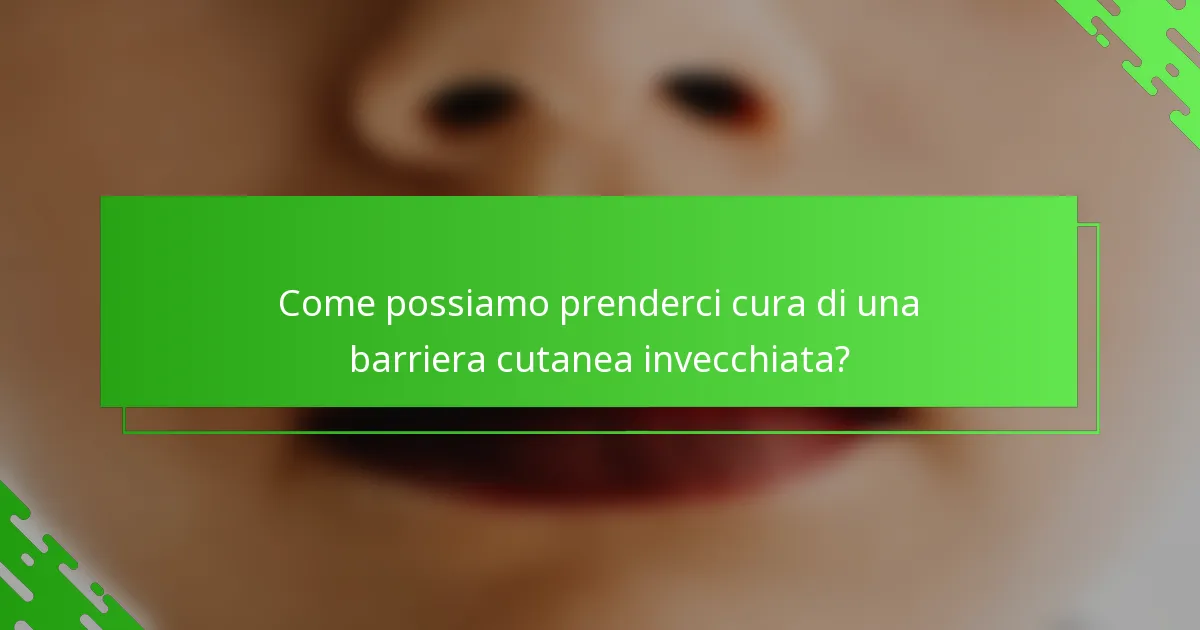 Come possiamo prenderci cura di una barriera cutanea invecchiata?
