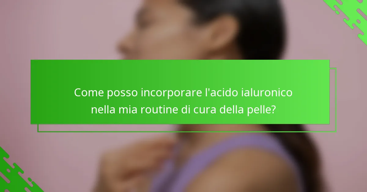 Come posso incorporare l'acido ialuronico nella mia routine di cura della pelle?