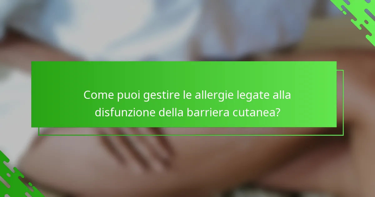 Come puoi gestire le allergie legate alla disfunzione della barriera cutanea?