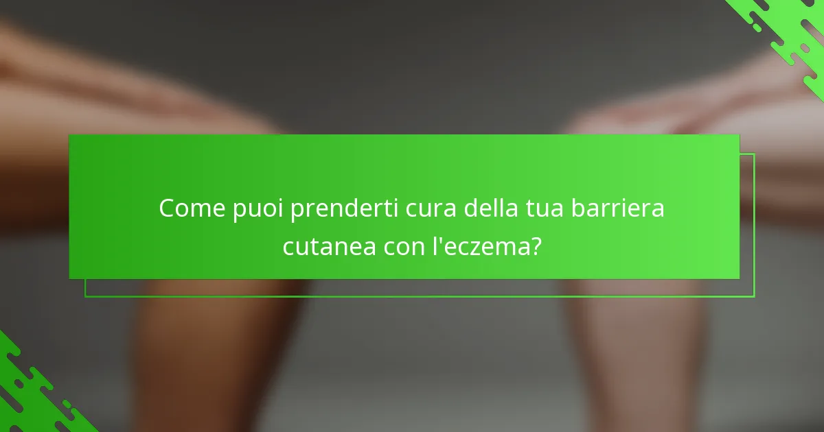 Come puoi prenderti cura della tua barriera cutanea con l'eczema?