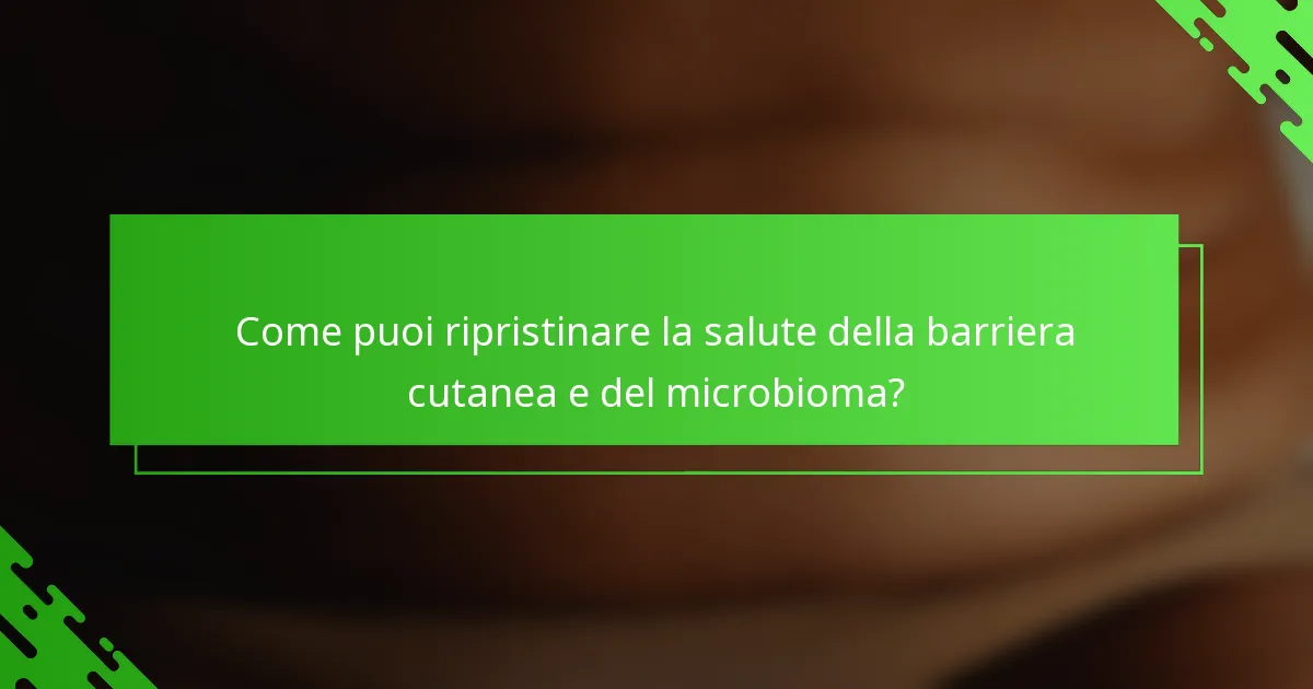Come puoi ripristinare la salute della barriera cutanea e del microbioma?