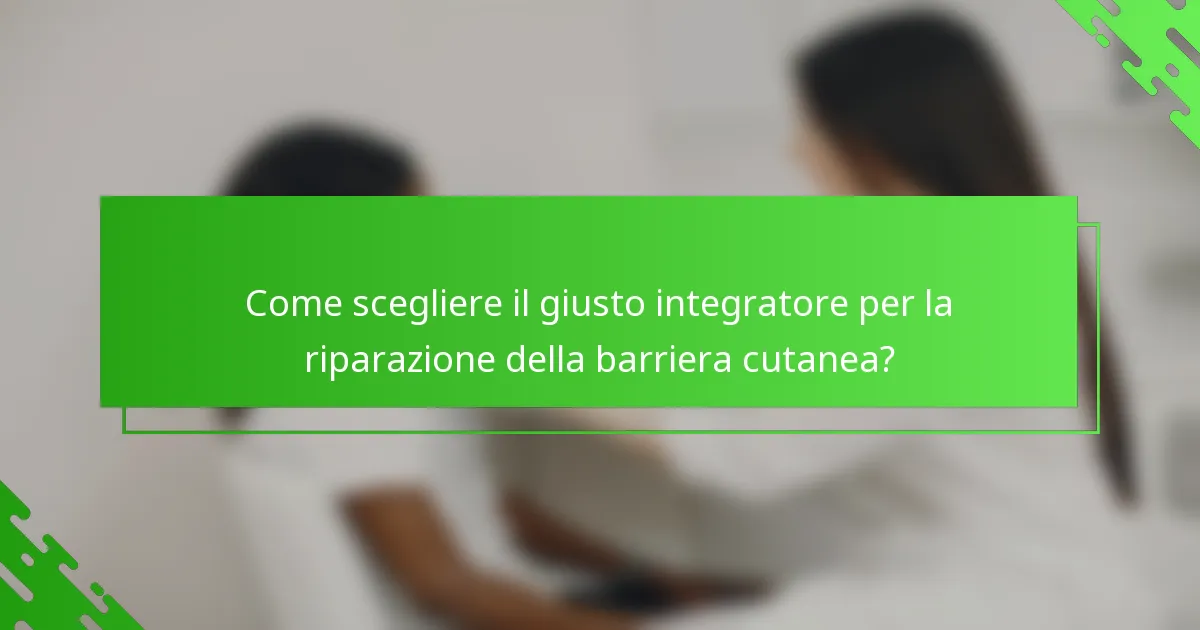 Come scegliere il giusto integratore per la riparazione della barriera cutanea?