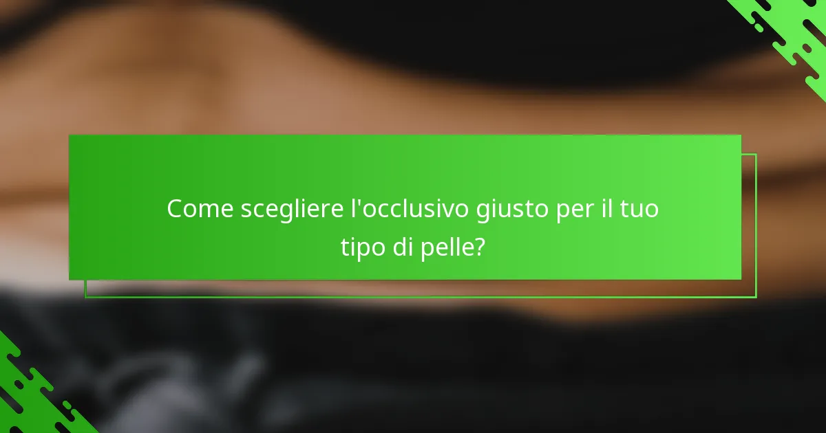 Come scegliere l'occlusivo giusto per il tuo tipo di pelle?