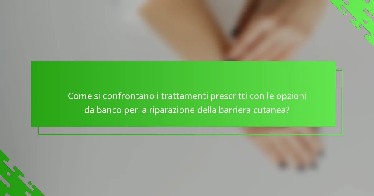 Come si confrontano i trattamenti prescritti con le opzioni da banco per la riparazione della barriera cutanea?