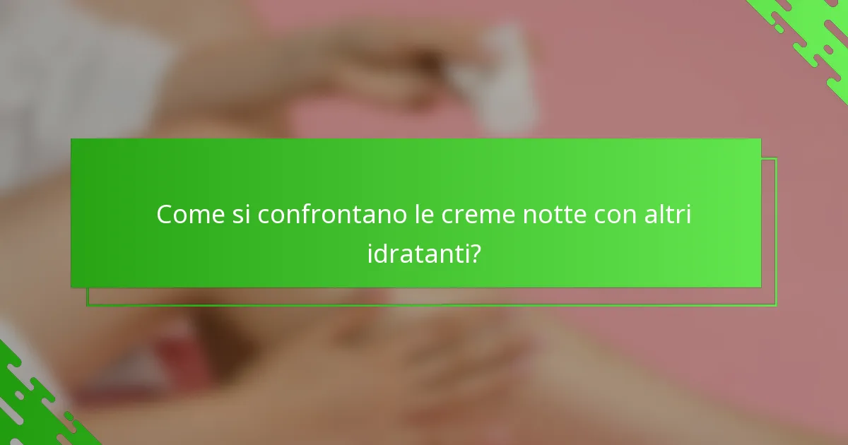Come si confrontano le creme notte con altri idratanti?