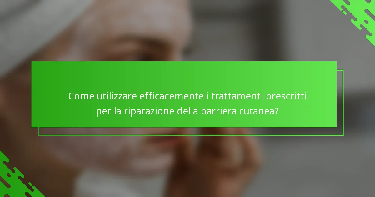 Come utilizzare efficacemente i trattamenti prescritti per la riparazione della barriera cutanea?