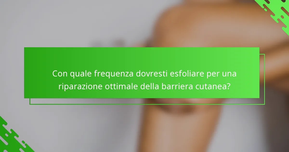 Con quale frequenza dovresti esfoliare per una riparazione ottimale della barriera cutanea?