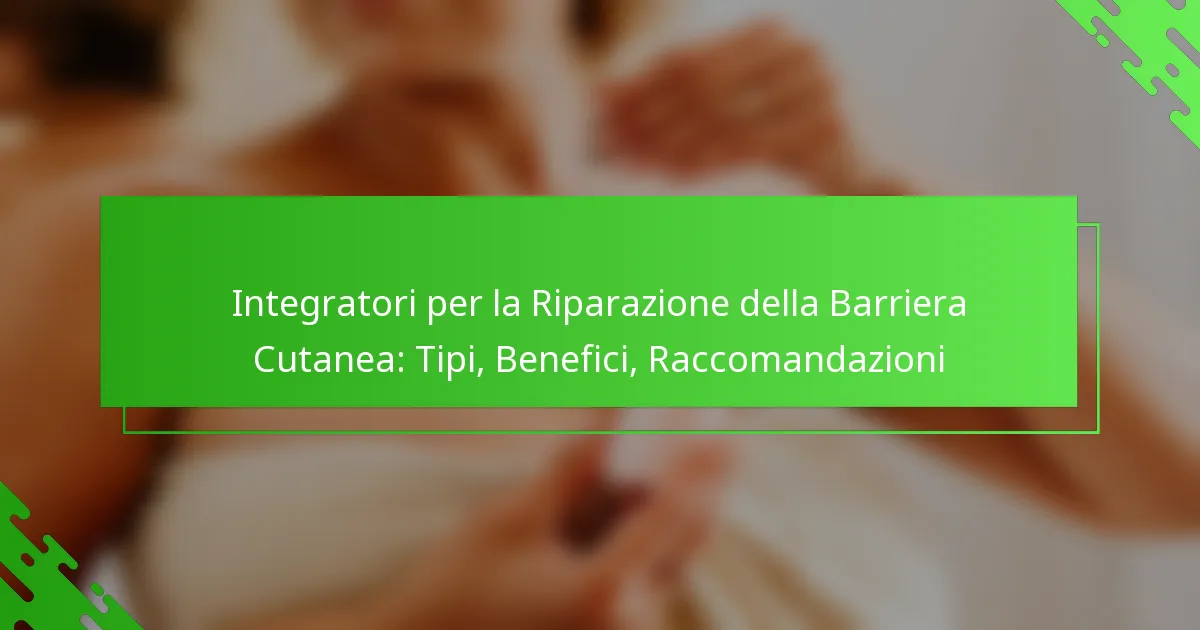 Integratori per la Riparazione della Barriera Cutanea: Tipi, Benefici, Raccomandazioni