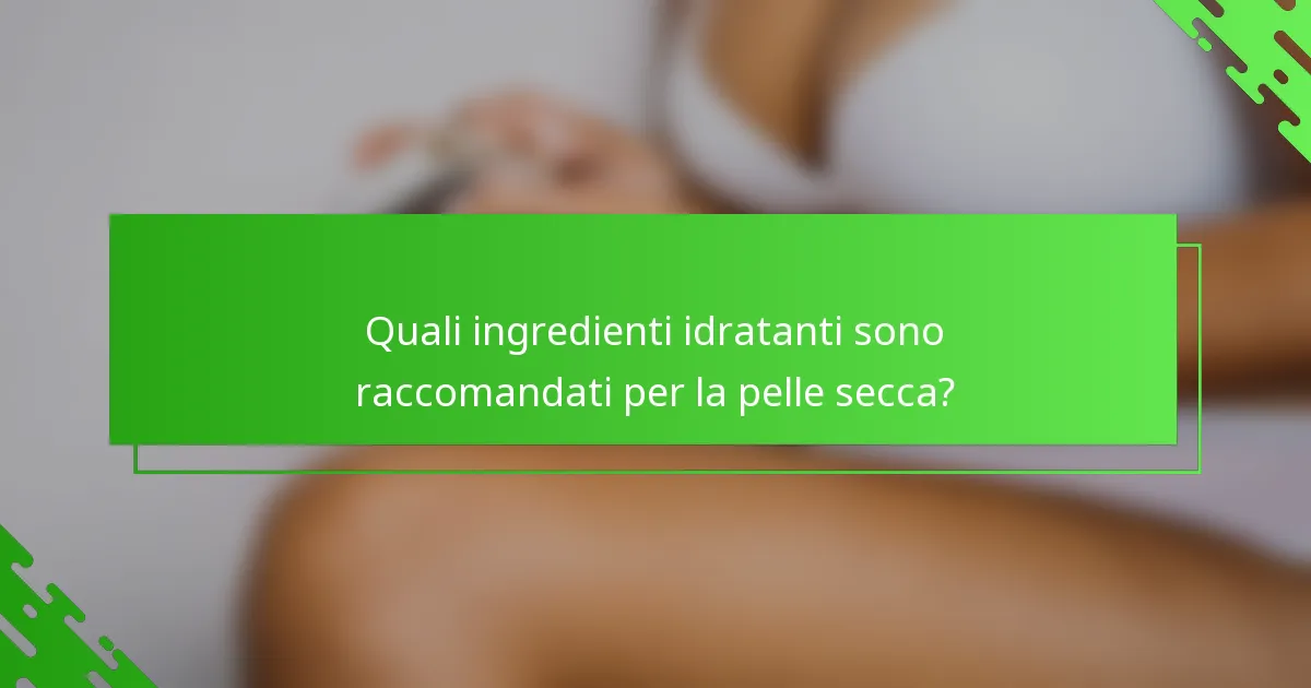 Quali ingredienti idratanti sono raccomandati per la pelle secca?