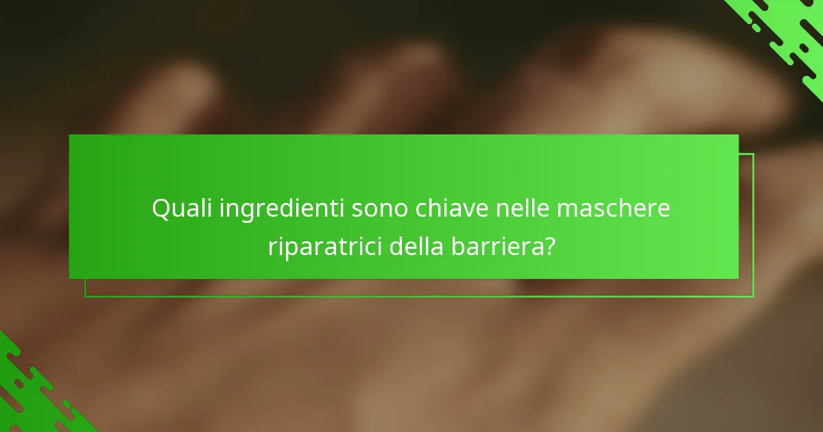 Quali ingredienti sono chiave nelle maschere riparatrici della barriera?