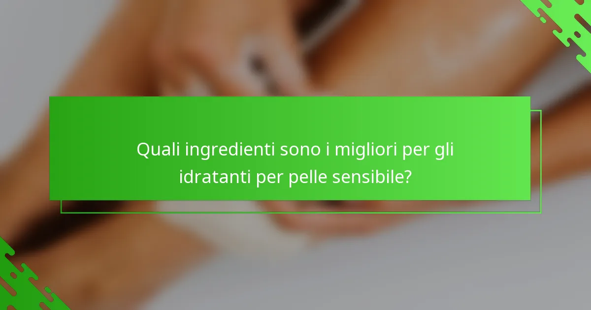 Quali ingredienti sono i migliori per gli idratanti per pelle sensibile?