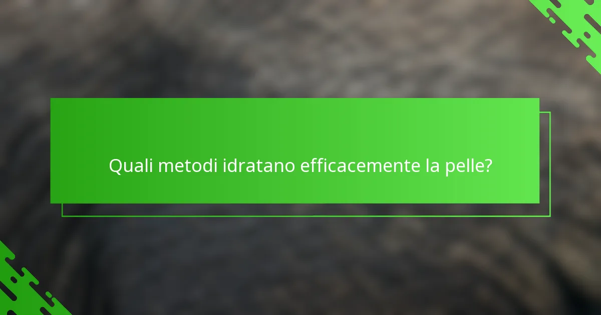Quali metodi idratano efficacemente la pelle?