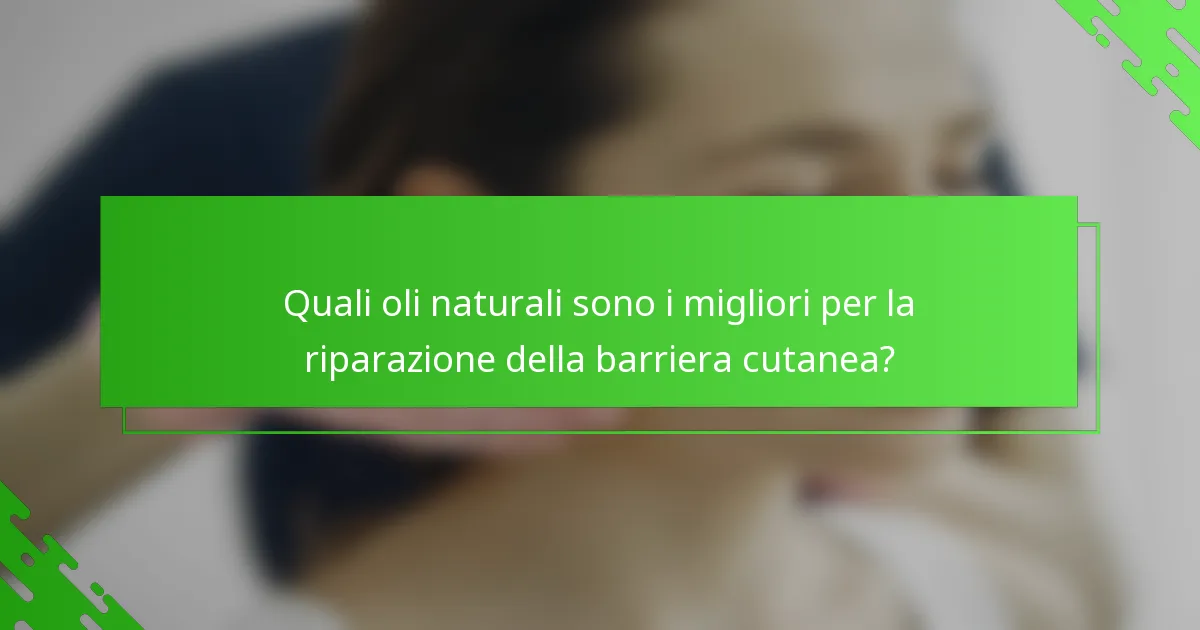 Quali oli naturali sono i migliori per la riparazione della barriera cutanea?