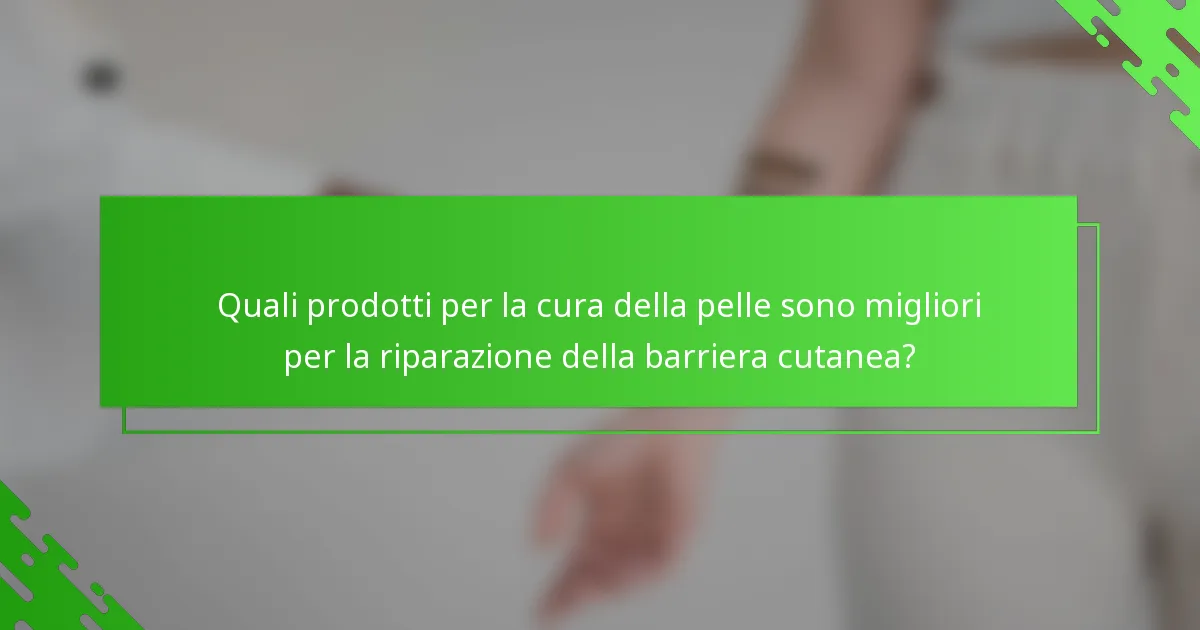 Quali prodotti per la cura della pelle sono migliori per la riparazione della barriera cutanea?