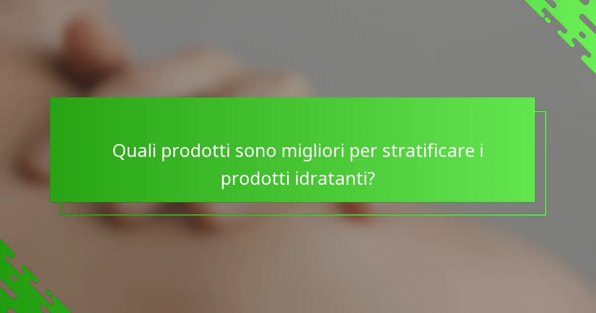Quali prodotti sono migliori per stratificare i prodotti idratanti?