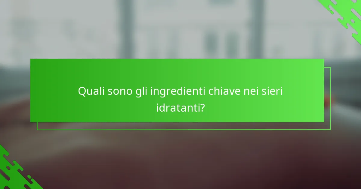 Quali sono gli ingredienti chiave nei sieri idratanti?