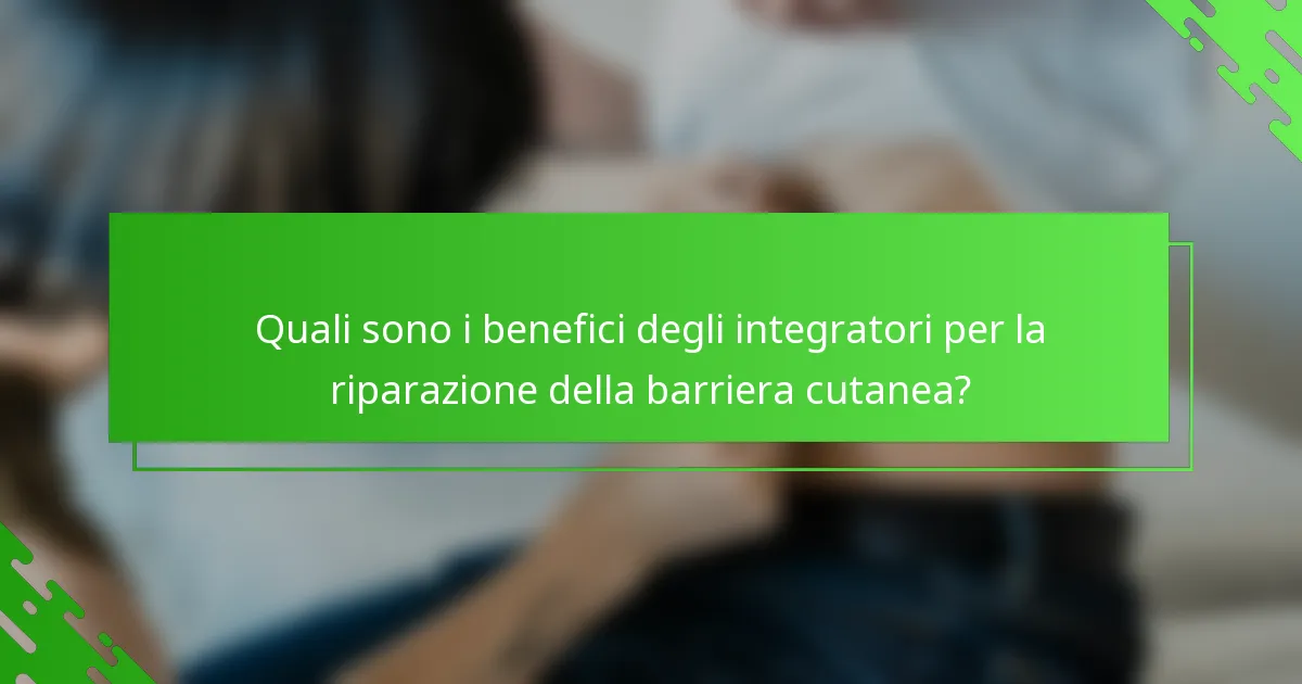 Quali sono i benefici degli integratori per la riparazione della barriera cutanea?
