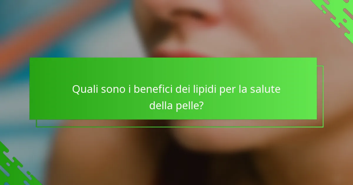 Quali sono i benefici dei lipidi per la salute della pelle?