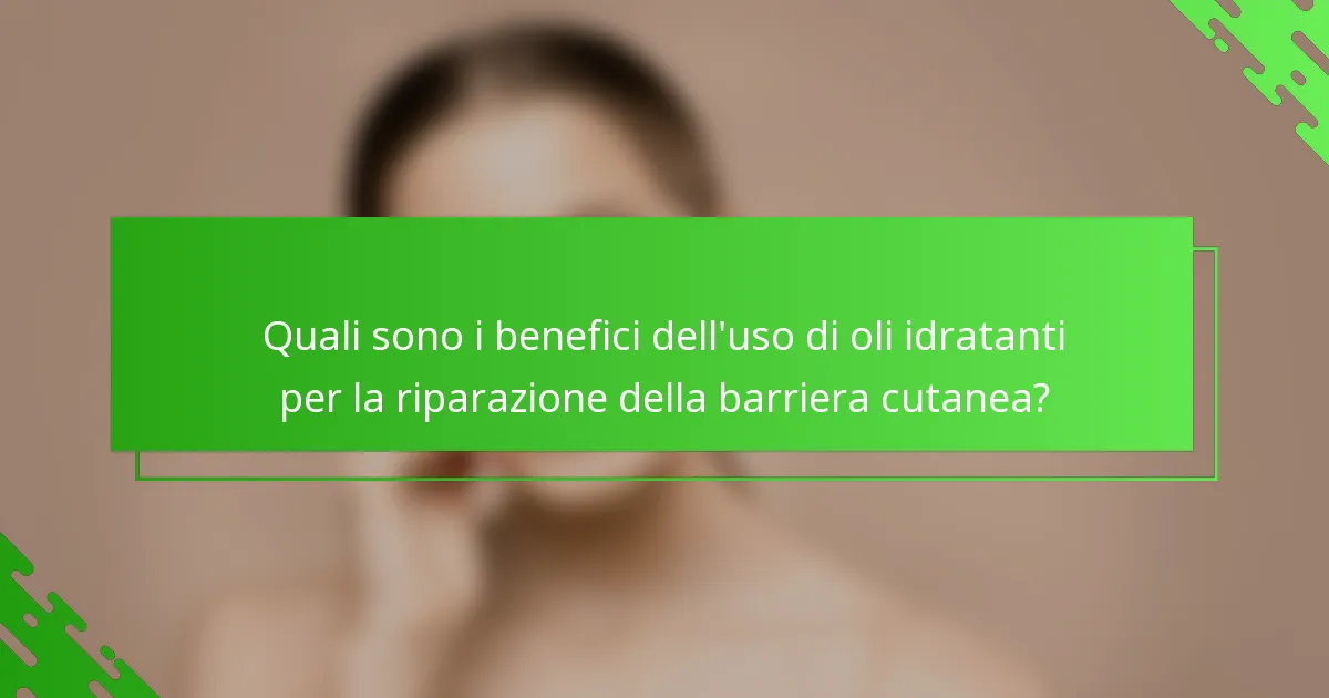 Quali sono i benefici dell'uso di oli idratanti per la riparazione della barriera cutanea?