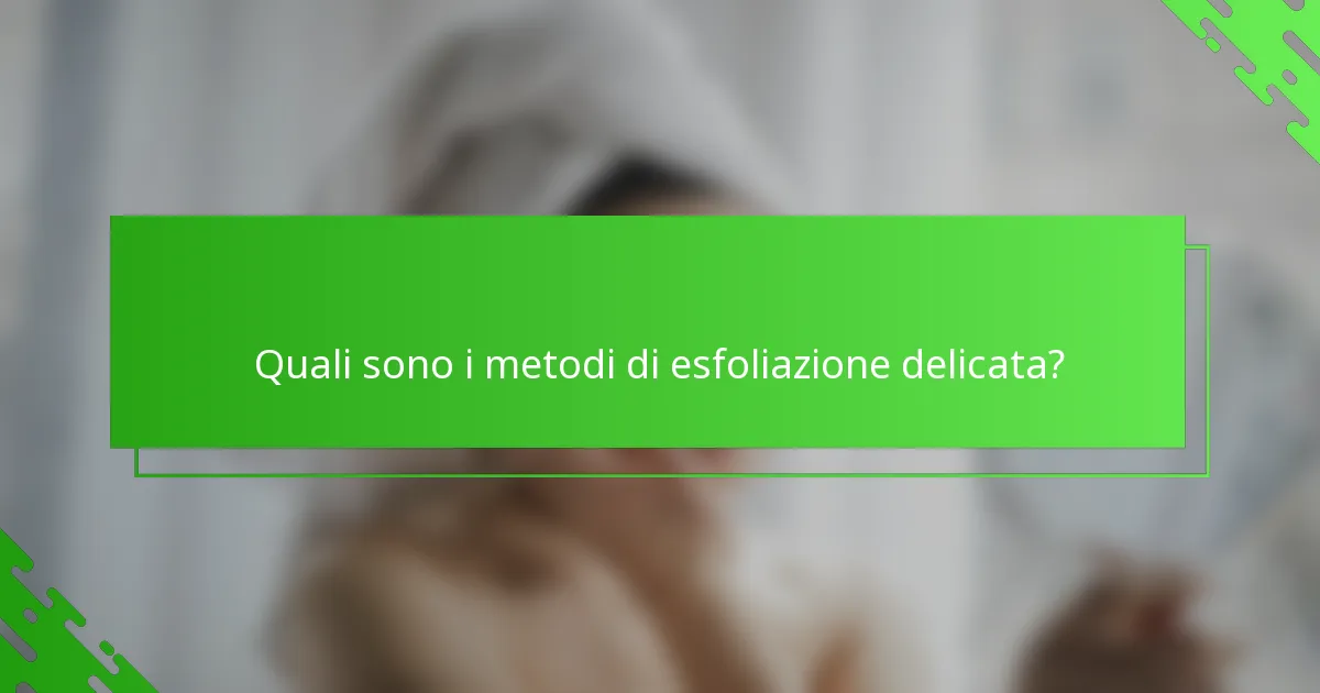 Quali sono i metodi di esfoliazione delicata?