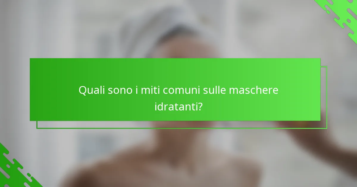Quali sono i miti comuni sulle maschere idratanti?