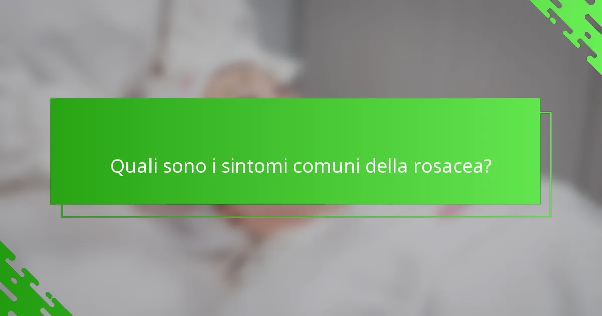 Quali sono i sintomi comuni della rosacea?