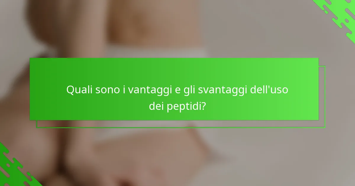 Quali sono i vantaggi e gli svantaggi dell'uso dei peptidi?