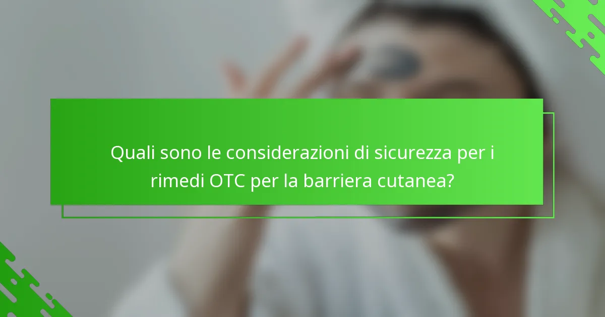 Quali sono le considerazioni di sicurezza per i rimedi OTC per la barriera cutanea?