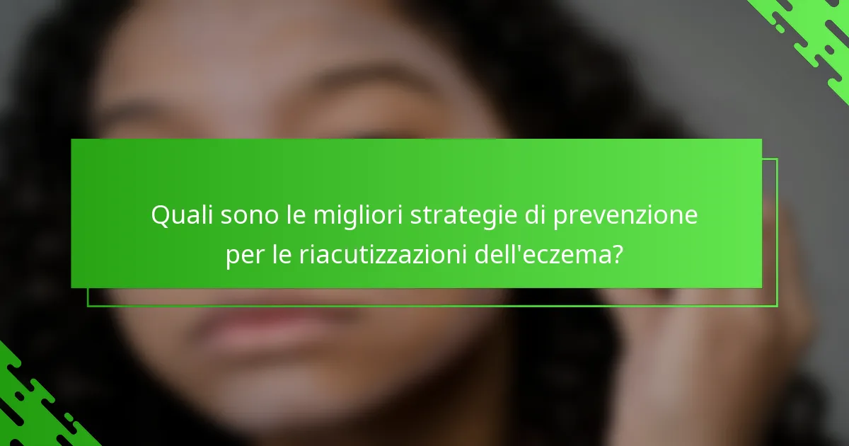 Quali sono le migliori strategie di prevenzione per le riacutizzazioni dell'eczema?