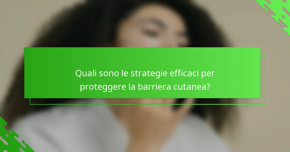 Quali sono le strategie efficaci per proteggere la barriera cutanea?