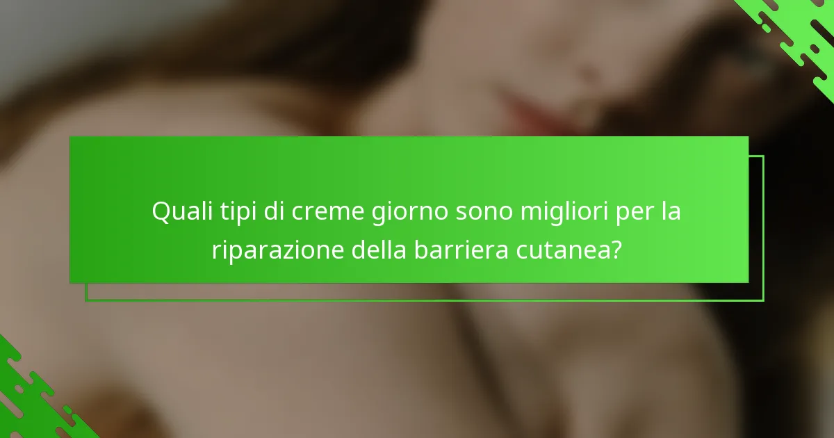 Quali tipi di creme giorno sono migliori per la riparazione della barriera cutanea?