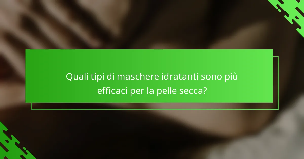 Quali tipi di maschere idratanti sono più efficaci per la pelle secca?