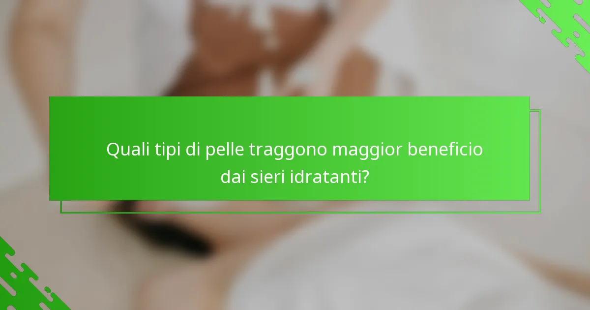 Quali tipi di pelle traggono maggior beneficio dai sieri idratanti?