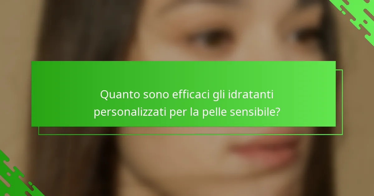 Quanto sono efficaci gli idratanti personalizzati per la pelle sensibile?